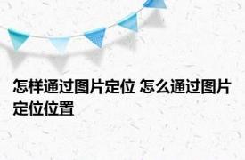 怎样通过图片定位 怎么通过图片定位位置