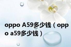 oppo A59多少钱（oppo a59多少钱）