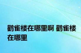 鹳雀楼在哪里啊 鹳雀楼在哪里