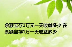 余额宝存1万元一天收益多少 在余额宝存1万一天收益多少