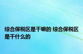 综合保税区是干嘛的 综合保税区是干什么的