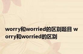 worry和worried的区别题目 worry和worried的区别