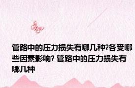 管路中的压力损失有哪几种?各受哪些因素影响? 管路中的压力损失有哪几种