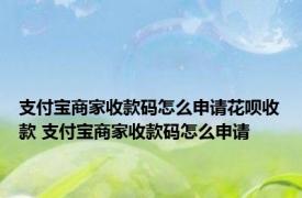 支付宝商家收款码怎么申请花呗收款 支付宝商家收款码怎么申请