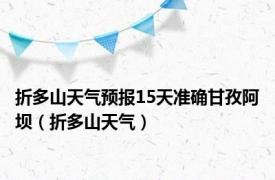 折多山天气预报15天准确甘孜阿坝（折多山天气）