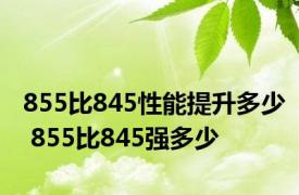 855比845性能提升多少 855比845强多少