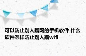 可以防止别人蹭网的手机软件 什么软件怎样防止别人蹭wifi