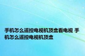 手机怎么遥控电视机顶盒看电视 手机怎么遥控电视机顶盒