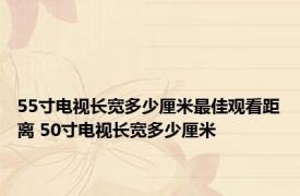 55寸电视长宽多少厘米最佳观看距离 50寸电视长宽多少厘米