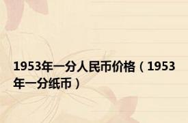 1953年一分人民币价格（1953年一分纸币）