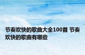 节奏欢快的歌曲大全100首 节奏欢快的歌曲有哪些