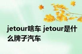 jetour啥车 jetour是什么牌子汽车