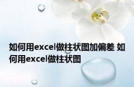 如何用excel做柱状图加偏差 如何用excel做柱状图