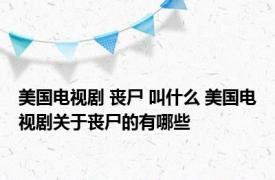 美国电视剧 丧尸 叫什么 美国电视剧关于丧尸的有哪些