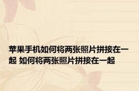 苹果手机如何将两张照片拼接在一起 如何将两张照片拼接在一起