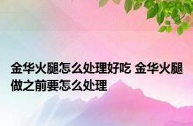 金华火腿怎么处理好吃 金华火腿做之前要怎么处理