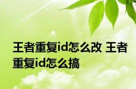 王者重复id怎么改 王者重复id怎么搞