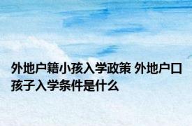 外地户籍小孩入学政策 外地户口孩子入学条件是什么