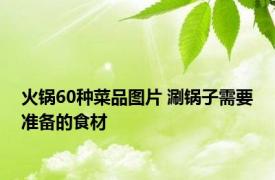 火锅60种菜品图片 涮锅子需要准备的食材