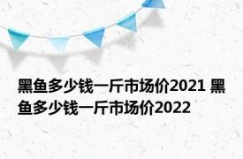 黑鱼多少钱一斤市场价2021 黑鱼多少钱一斤市场价2022