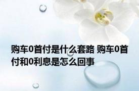 购车0首付是什么套路 购车0首付和0利息是怎么回事