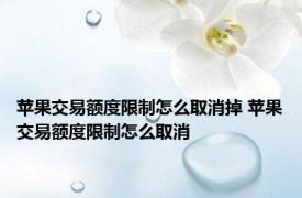 苹果交易额度限制怎么取消掉 苹果交易额度限制怎么取消