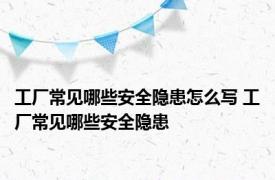 工厂常见哪些安全隐患怎么写 工厂常见哪些安全隐患