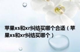 苹果xs和xr纠结买哪个合适（苹果xs和xr纠结买哪个）