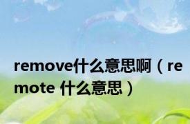 remove什么意思啊（remote 什么意思）