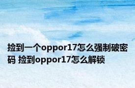 捡到一个oppor17怎么强制破密码 捡到oppor17怎么解锁