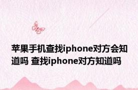 苹果手机查找iphone对方会知道吗 查找iphone对方知道吗