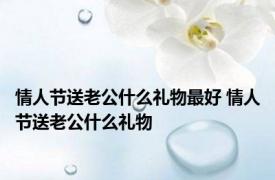 情人节送老公什么礼物最好 情人节送老公什么礼物