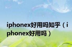 iphonex好用吗知乎（iphonex好用吗）