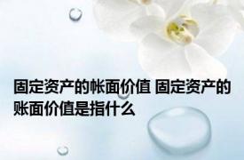 固定资产的帐面价值 固定资产的账面价值是指什么