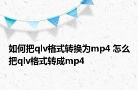 如何把qlv格式转换为mp4 怎么把qlv格式转成mp4