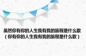 虽然你有你的人生我有我的旅程是什么歌（你有你的人生我有我的旅程是什么歌）