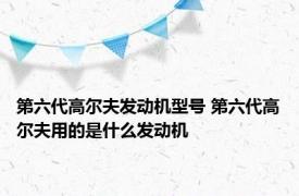 第六代高尔夫发动机型号 第六代高尔夫用的是什么发动机