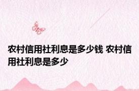 农村信用社利息是多少钱 农村信用社利息是多少