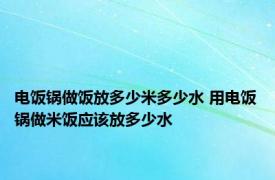 电饭锅做饭放多少米多少水 用电饭锅做米饭应该放多少水