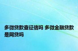 多微贷款查征信吗 多微金融贷款是网贷吗