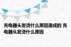 充电器头发烫什么原因造成的 充电器头发烫什么原因