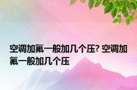 空调加氟一般加几个压? 空调加氟一般加几个压