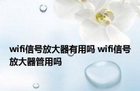 wifi信号放大器有用吗 wifi信号放大器管用吗