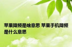 苹果降频是啥意思 苹果手机降频是什么意思