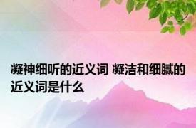 凝神细听的近义词 凝洁和细腻的近义词是什么