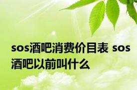 sos酒吧消费价目表 sos酒吧以前叫什么