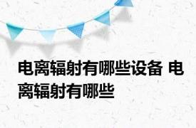 电离辐射有哪些设备 电离辐射有哪些