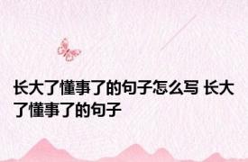 长大了懂事了的句子怎么写 长大了懂事了的句子