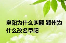 阜阳为什么叫颖 颍州为什么改名阜阳