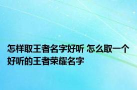 怎样取王者名字好听 怎么取一个好听的王者荣耀名字